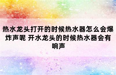 热水龙头打开的时候热水器怎么会爆炸声呢 开水龙头的时候热水器会有响声